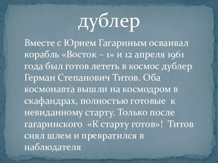 дублер Вместе с Юрием Гагариным осваивал корабль «Восток – 1» и 12 апреля