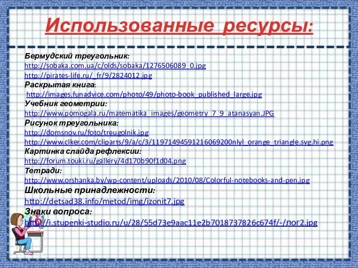 Использованные ресурсы: Бермудский треугольник: http://sobaka.com.ua/c/olds/sobaka/1276506089_0.jpg http://pirates-life.ru/_fr/9/2824012.jpg Раскрытая книга: http://images.funadvice.com/photo/49/photo-book_published_large.jpg Учебник геометрии: http://www.pomogala.ru/matematika_images/geometry_7_9_atanasyan.JPG Рисунок