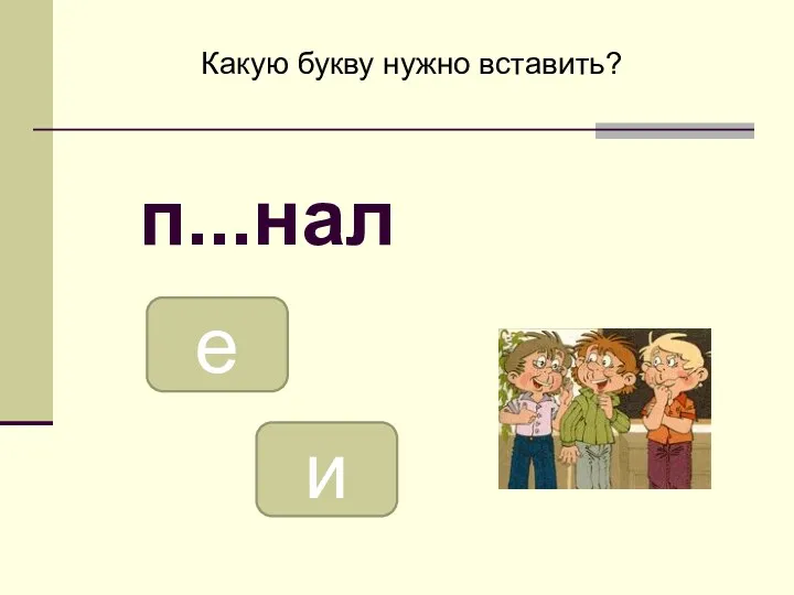 е и Какую букву нужно вставить? п...нал