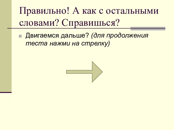 Правильно! А как с остальными словами? Справишься? Двигаемся дальше? (для продолжения теста нажми на стрелку)