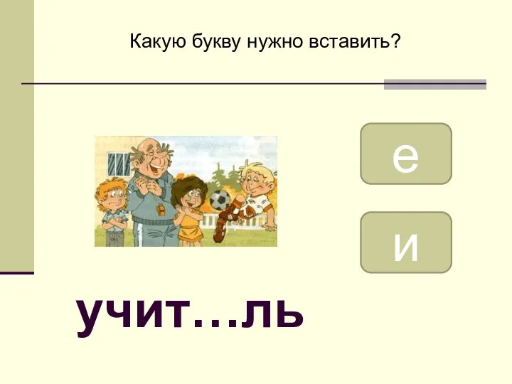 учит…ль е и Какую букву нужно вставить?