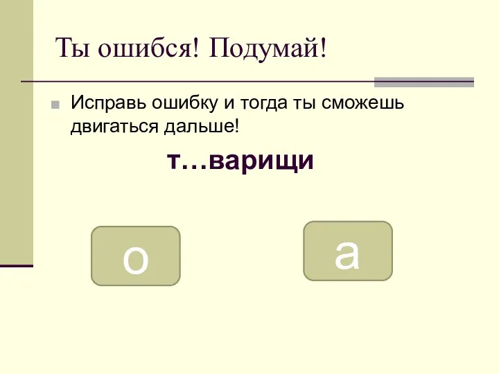 Ты ошибся! Подумай! Исправь ошибку и тогда ты сможешь двигаться дальше! т…варищи о а