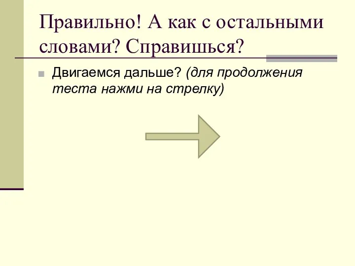 Правильно! А как с остальными словами? Справишься? Двигаемся дальше? (для продолжения теста нажми на стрелку)