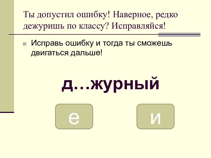 Ты допустил ошибку! Наверное, редко дежуришь по классу? Исправляйся! Исправь