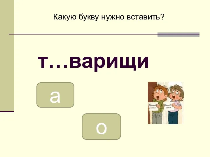 о а Какую букву нужно вставить? т…варищи