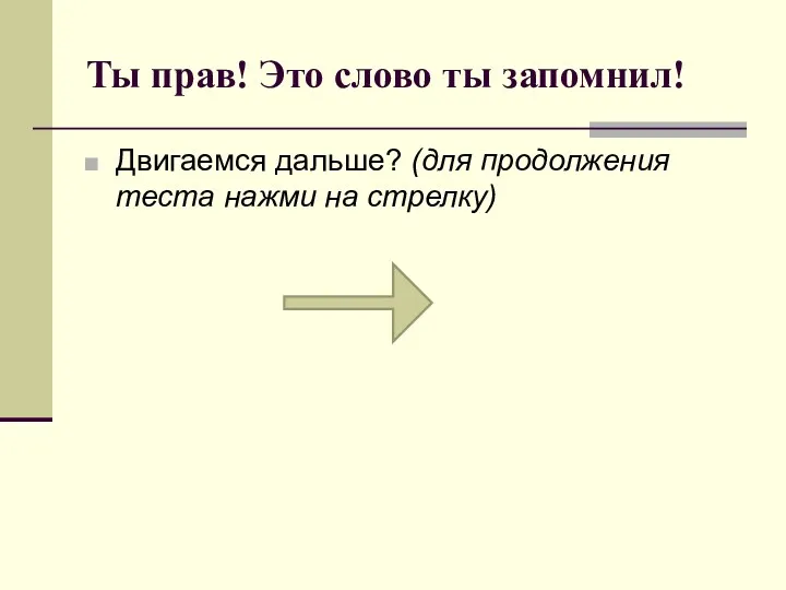 Ты прав! Это слово ты запомнил! Двигаемся дальше? (для продолжения теста нажми на стрелку)