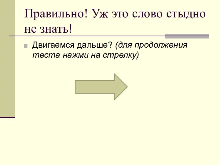 Правильно! Уж это слово стыдно не знать! Двигаемся дальше? (для продолжения теста нажми на стрелку)