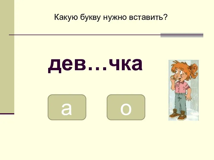 о а Какую букву нужно вставить? дев…чка