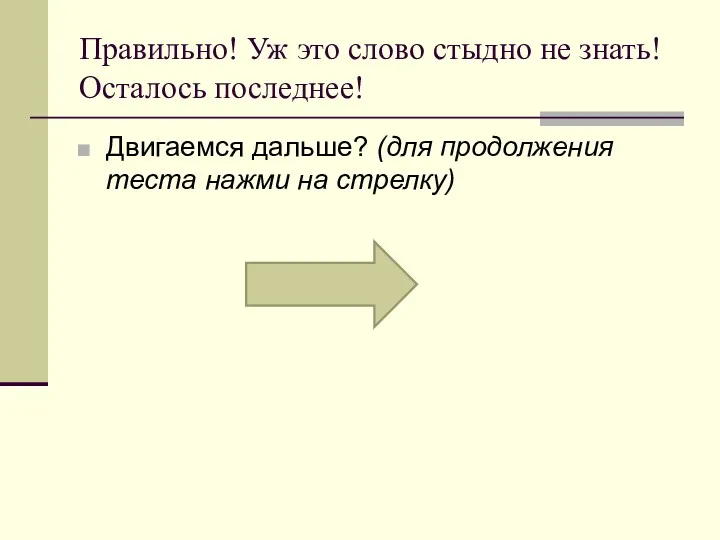 Правильно! Уж это слово стыдно не знать! Осталось последнее! Двигаемся