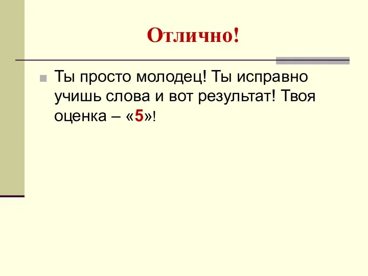 Отлично! Ты просто молодец! Ты исправно учишь слова и вот результат! Твоя оценка – «5»!