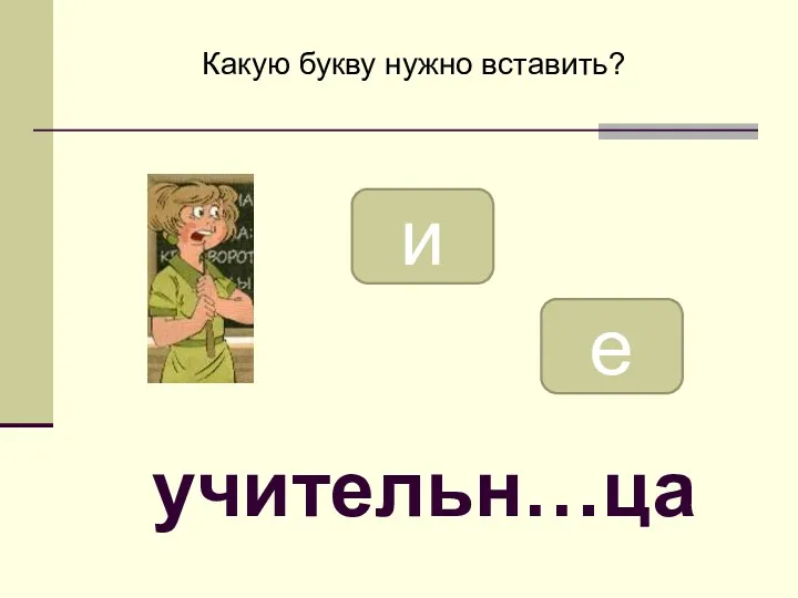 и е Какую букву нужно вставить? учительн…ца