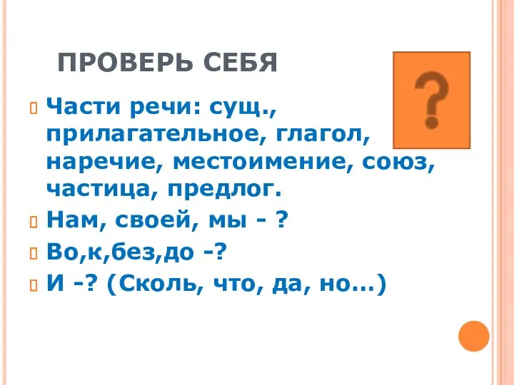 ПРОВЕРЬ СЕБЯ Части речи: сущ., прилагательное, глагол, наречие, местоимение, союз,