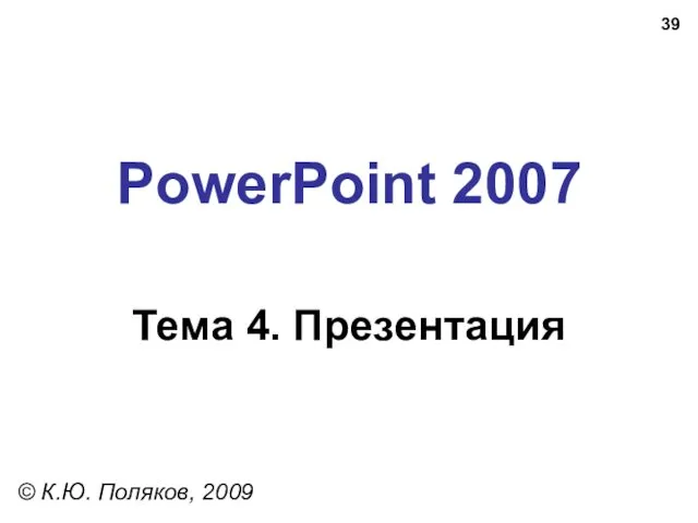 PowerPoint 2007 Тема 4. Презентация © К.Ю. Поляков, 2009