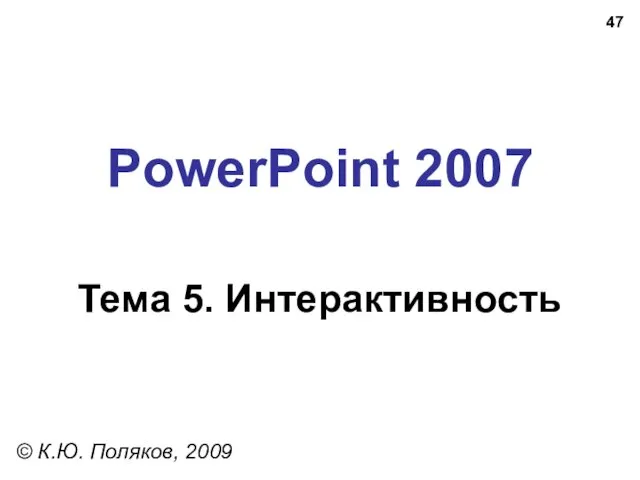 PowerPoint 2007 Тема 5. Интерактивность © К.Ю. Поляков, 2009