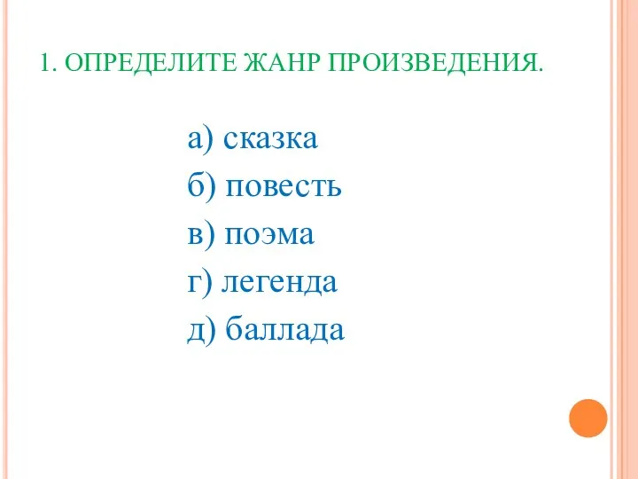 1. ОПРЕДЕЛИТЕ ЖАНР ПРОИЗВЕДЕНИЯ. а) сказка б) повесть в) поэма г) легенда д) баллада