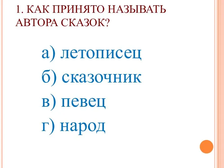 1. КАК ПРИНЯТО НАЗЫВАТЬ АВТОРА СКАЗОК? а) летописец б) сказочник в) певец г) народ