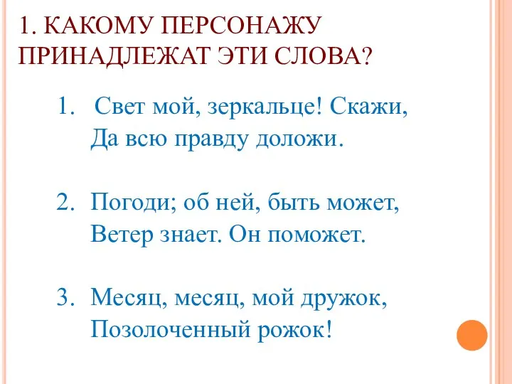 1. КАКОМУ ПЕРСОНАЖУ ПРИНАДЛЕЖАТ ЭТИ СЛОВА? 1. Свет мой, зеркальце!