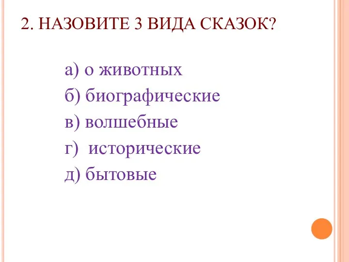 2. НАЗОВИТЕ 3 ВИДА СКАЗОК? а) о животных б) биографические в) волшебные г) исторические д) бытовые