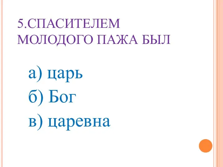 5.СПАСИТЕЛЕМ МОЛОДОГО ПАЖА БЫЛ а) царь б) Бог в) царевна