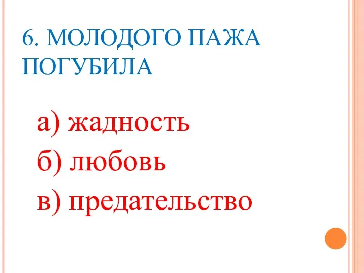 6. МОЛОДОГО ПАЖА ПОГУБИЛА а) жадность б) любовь в) предательство