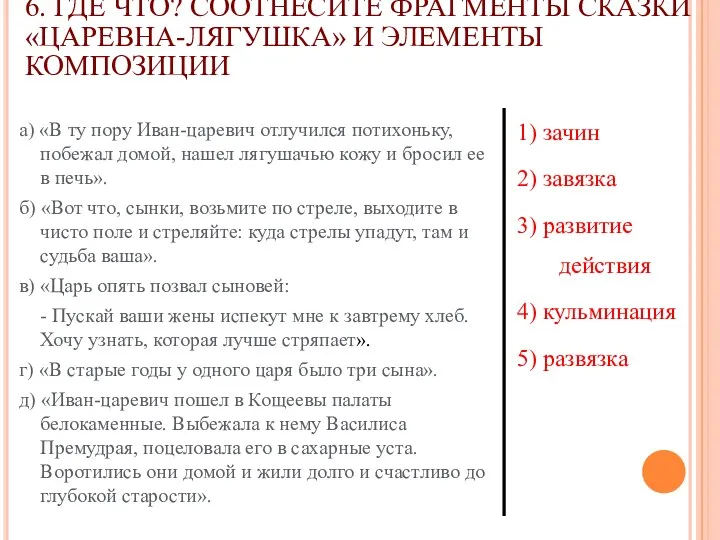 6. ГДЕ ЧТО? СООТНЕСИТЕ ФРАГМЕНТЫ СКАЗКИ «ЦАРЕВНА-ЛЯГУШКА» И ЭЛЕМЕНТЫ КОМПОЗИЦИИ