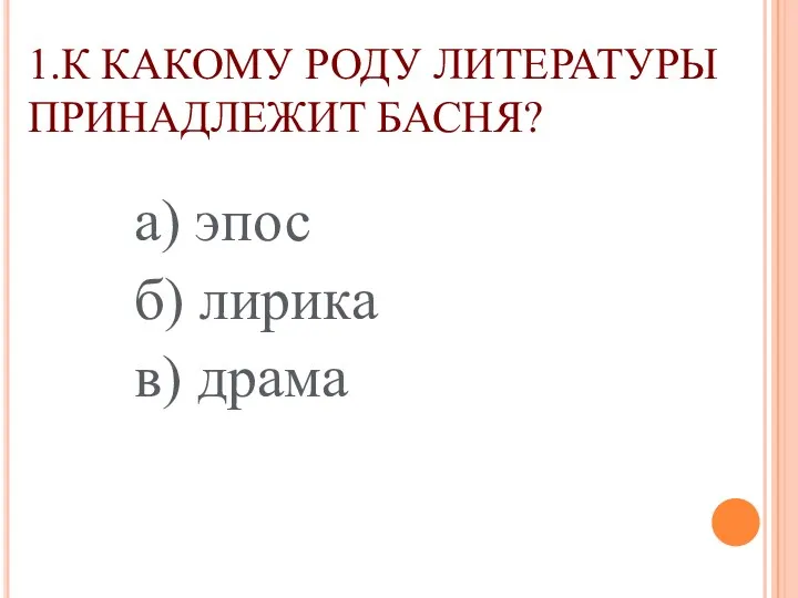 1.К КАКОМУ РОДУ ЛИТЕРАТУРЫ ПРИНАДЛЕЖИТ БАСНЯ? а) эпос б) лирика в) драма