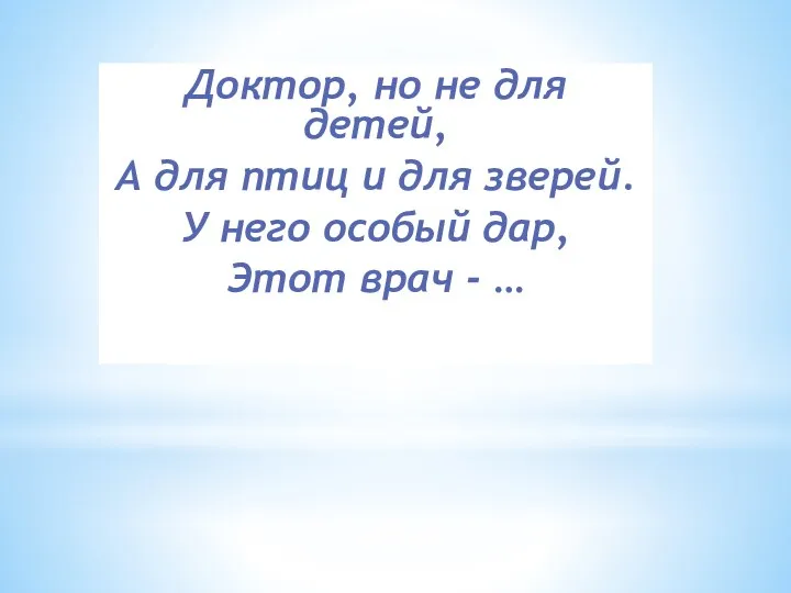 Доктор, но не для детей, А для птиц и для зверей. У него