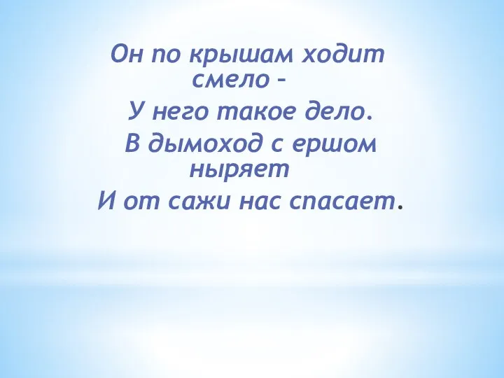 Он по крышам ходит смело – У него такое дело. В дымоход с