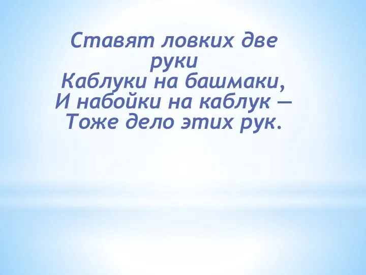 Ставят ловких две руки Каблуки на башмаки, И набойки на каблук — Тоже дело этих рук.