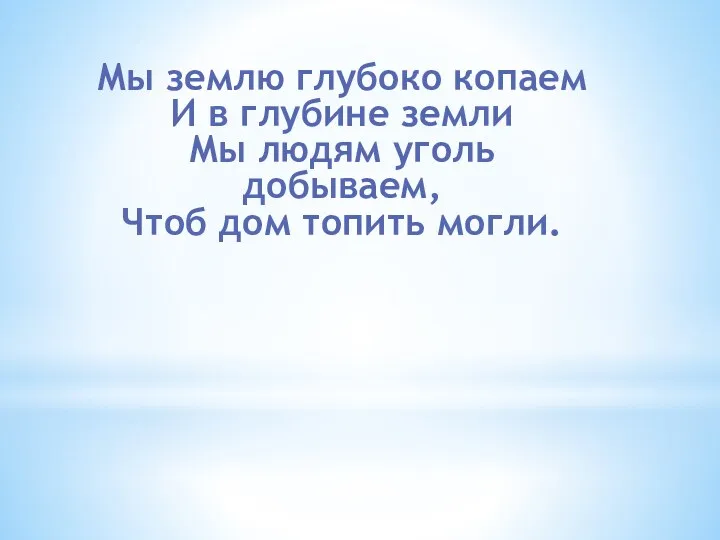 Мы землю глубоко копаем И в глубине земли Мы людям уголь добываем, Чтоб дом топить могли.