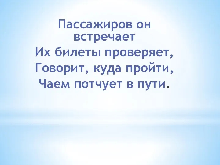 Пассажиров он встречает Их билеты проверяет, Говорит, куда пройти, Чаем потчует в пути.