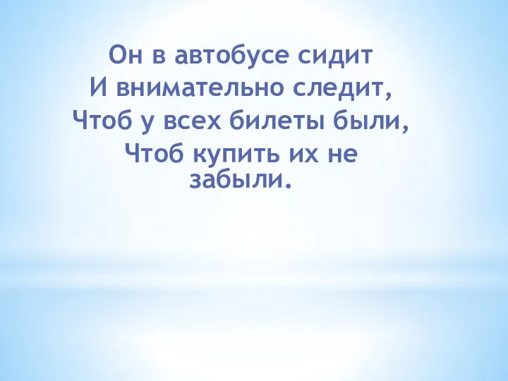 Он в автобусе сидит И внимательно следит, Чтоб у всех билеты были, Чтоб