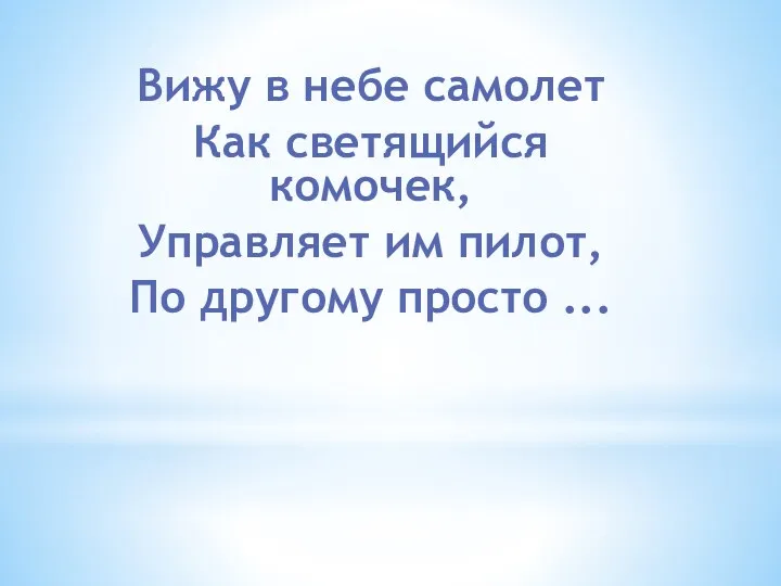 Вижу в небе самолет Как светящийся комочек, Управляет им пилот, По другому просто ...