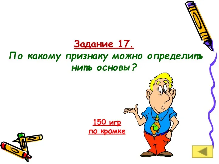 Задание 17. По какому признаку можно определить нить основы? 150 игр по кромке