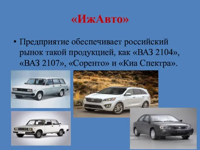 «ИжАвто» Предприятие обеспечивает российский рынок такой продукцией, как «ВАЗ 2104», «ВАЗ 2107», «Соренто» и «Киа Спектра».