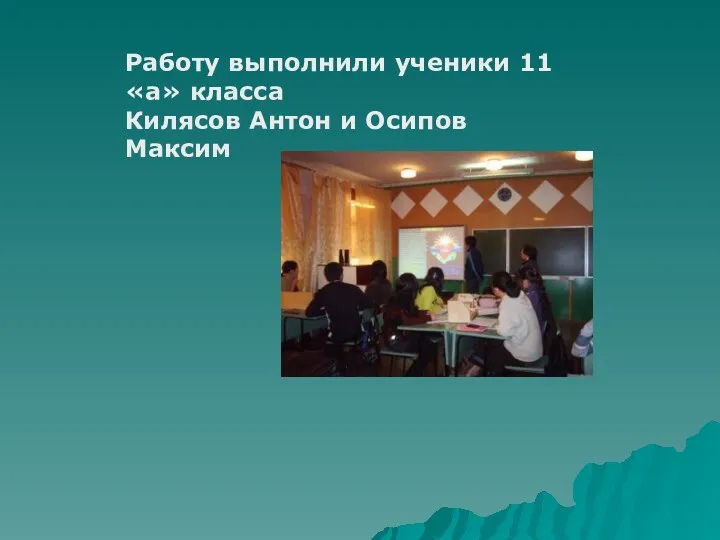 Работу выполнили ученики 11 «а» класса Килясов Антон и Осипов Максим