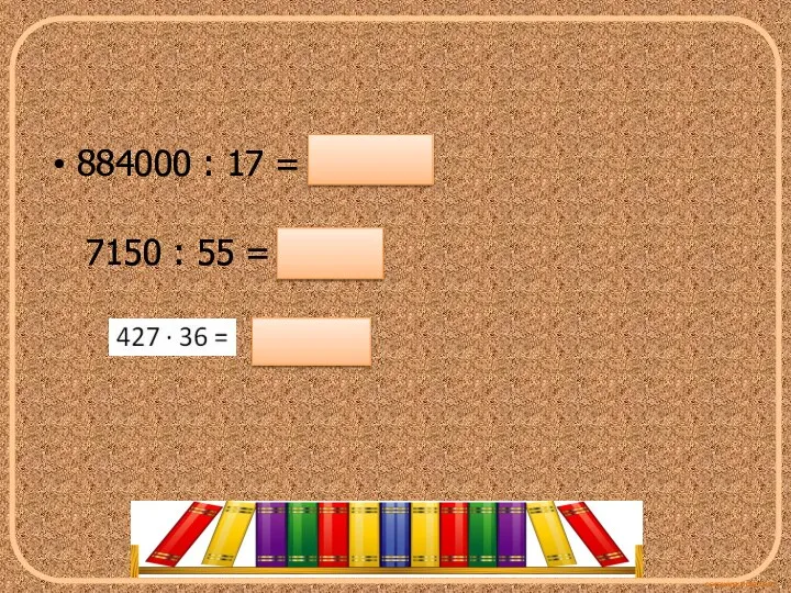 884000 : 17 = 52000 7150 : 55 = 130