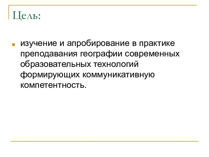 Цель: изучение и апробирование в практике преподавания географии современных образовательных технологий формирующих коммуникативную компетентность.