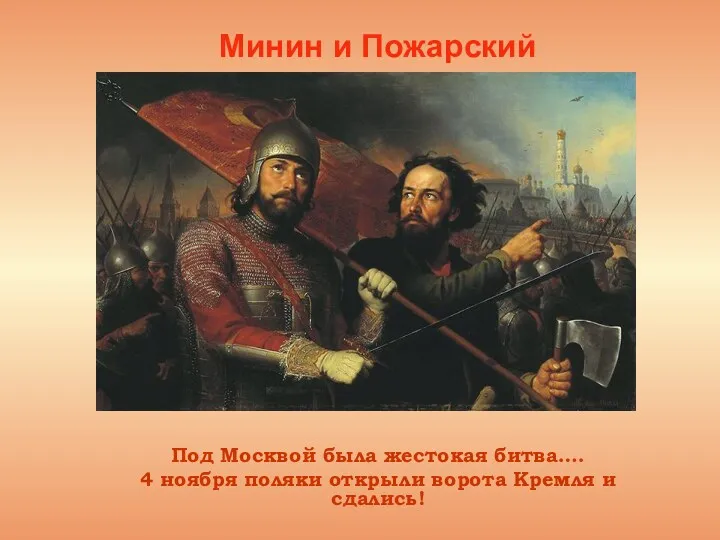 Минин и Пожарский Под Москвой была жестокая битва…. 4 ноября поляки открыли ворота Кремля и сдались!