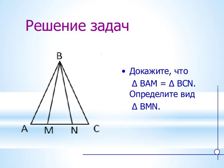 Решение задач Докажите, что ∆ BAM = ∆ BCN. Определите вид ∆ BMN.
