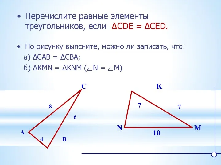 K N M Перечислите равные элементы треугольников, если ∆CDE = ∆CED. A B