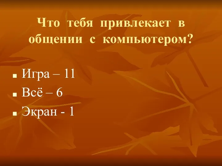 Что тебя привлекает в общении с компьютером? Игра – 11 Всё – 6 Экран - 1