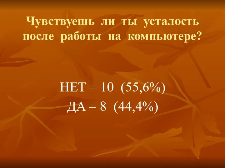 Чувствуешь ли ты усталость после работы на компьютере? НЕТ – 10 (55,6%) ДА – 8 (44,4%)