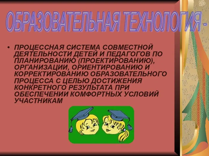 ОБРАЗОВАТЕЛЬНАЯ ТЕХНОЛОГИЯ - ПРОЦЕССНАЯ СИСТЕМА СОВМЕСТНОЙ ДЕЯТЕЛЬНОСТИ ДЕТЕЙ И ПЕДАГОГОВ