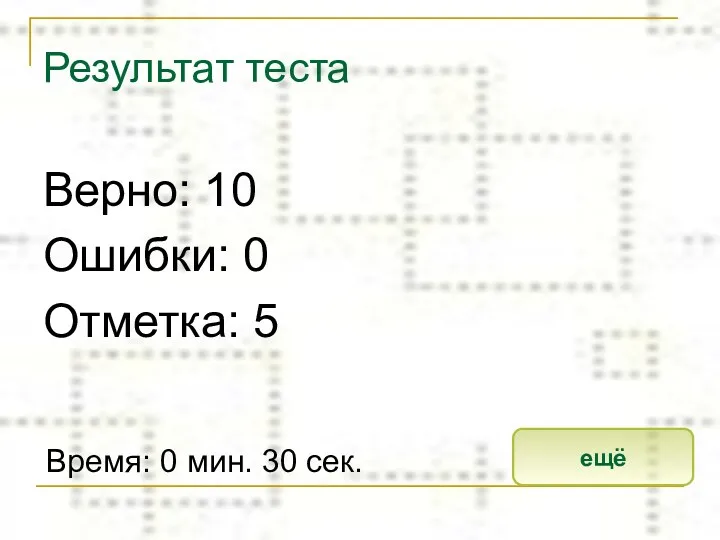 Результат теста Верно: 10 Ошибки: 0 Отметка: 5 Время: 0 мин. 30 сек. ещё