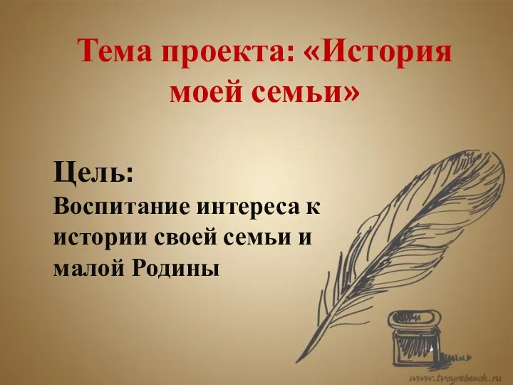 Тема проекта: «История моей семьи» Цель: Воспитание интереса к истории своей семьи и малой Родины