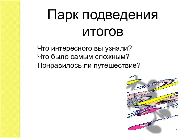 Парк подведения итогов Что интересного вы узнали? Что было самым сложным? Понравилось ли путешествие?