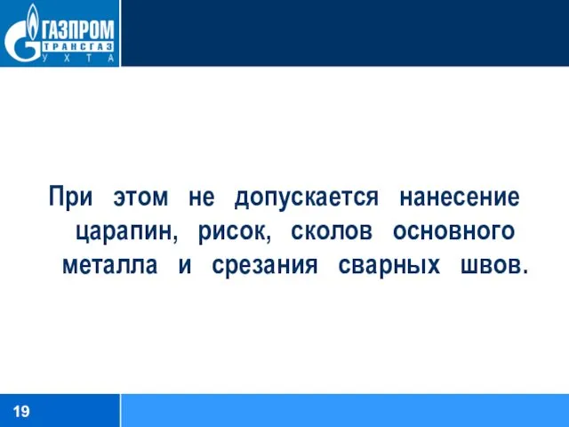 При этом не допускается нанесение царапин, рисок, сколов основного металла и срезания сварных швов.