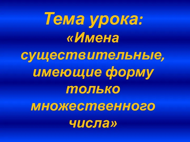 Тема урока: «Имена существительные, имеющие форму только множественного числа»