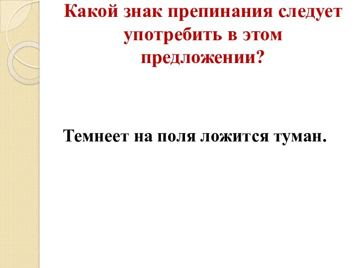 Какой знак препинания следует употребить в этом предложении? Темнеет на поля ложится туман.